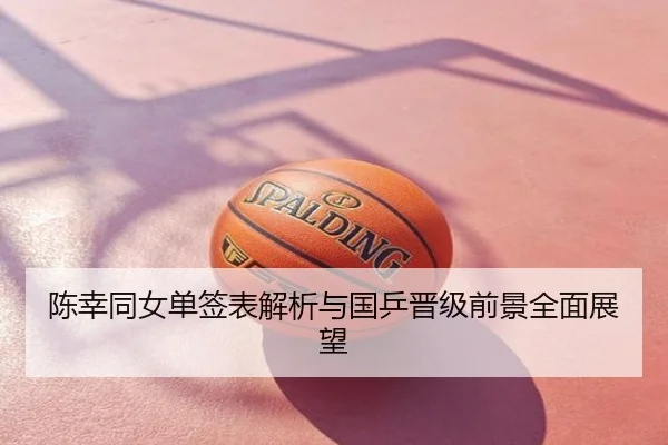 陈幸同女单签表解析与国乒晋级前景全面展望