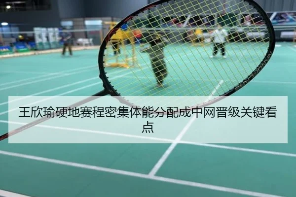 王欣瑜硬地赛程密集体能分配成中网晋级关键看点